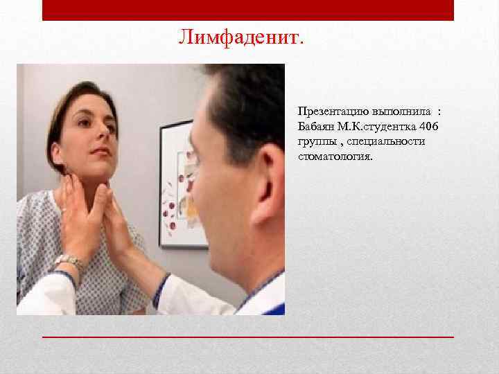 Лимфаденит. Презентацию выполнила : Бабаян М. К. студентка 406 группы , специальности стоматология. 