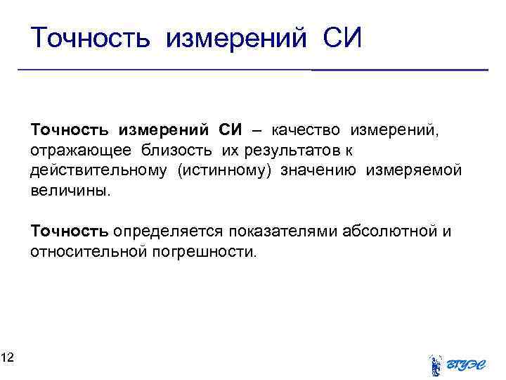 12 Точность измерений СИ – качество измерений, отражающее близость их результатов к действительному (истинному)
