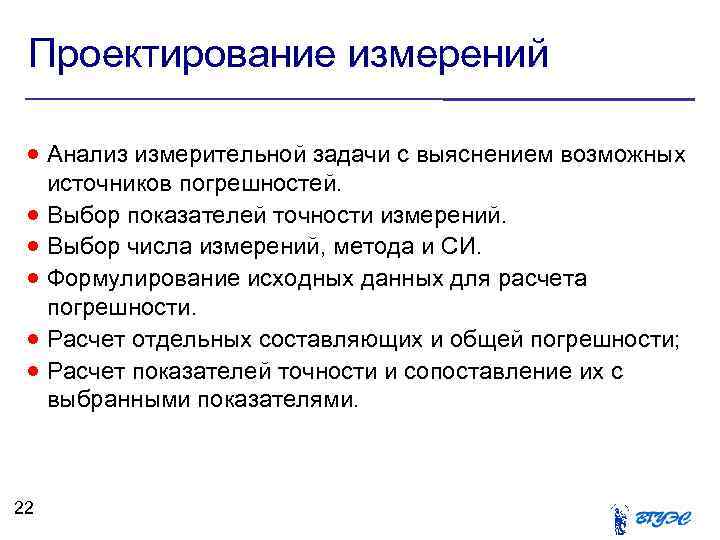 Проектирование измерений Анализ измерительной задачи с выяснением возможных 22 источников погрешностей. Выбор показателей точности