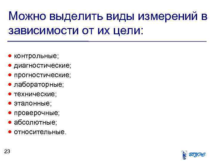 Можно выделить виды измерений в зависимости от их цели: контрольные; диагностические; прогностические; лабораторные; технические;