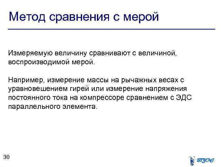 Метод сравнения с мерой Измеряемую величину сравнивают с величиной, воспроизводимой мерой. Например, измерение массы