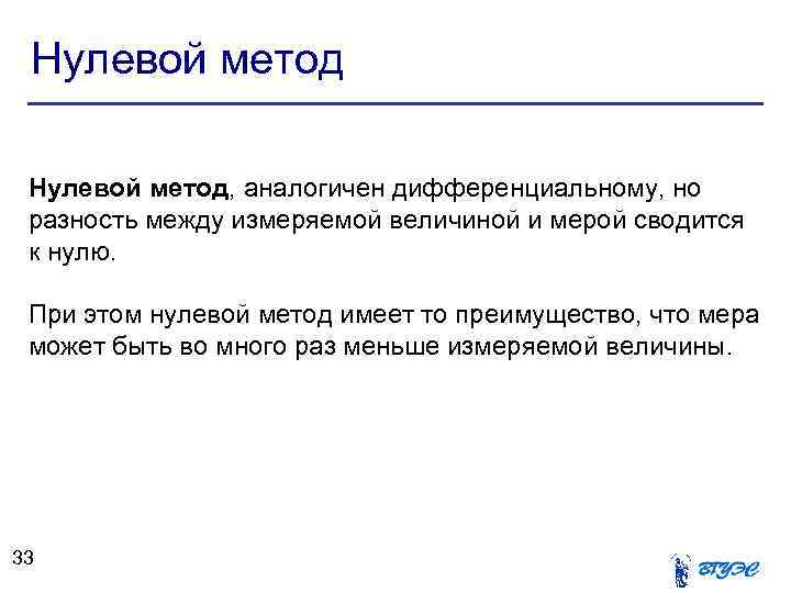 Нулевой метод, аналогичен дифференциальному, но разность между измеряемой величиной и мерой сводится к нулю.