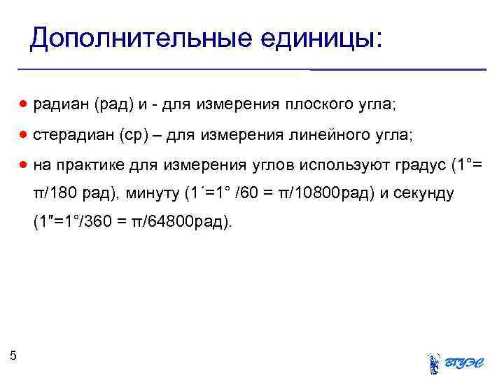 Дополнительные единицы: радиан (рад) и - для измерения плоского угла; стерадиан (ср) – для