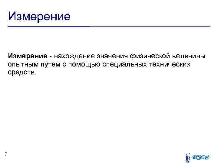 Измерение - нахождение значения физической величины опытным путем с помощью специальных технических средств. 3