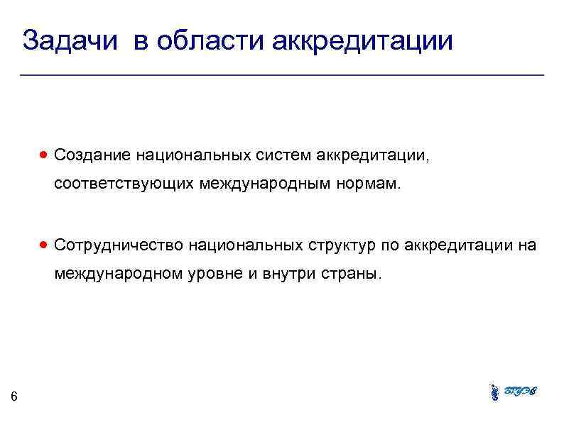 Задачи в области аккредитации Создание национальных систем аккредитации, соответствующих международным нормам. Сотрудничество национальных структур