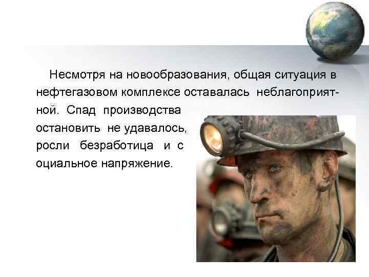  Несмотря на новообразования, общая ситуация в нефтегазовом комплексе оставалась неблагоприят ной. Спад производства