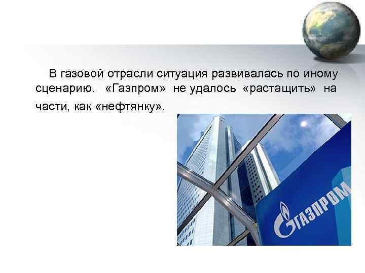  В газовой отрасли ситуация развивалась по иному сценарию. «Газпром» не удалось «растащить» на