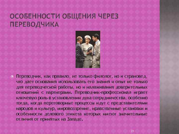 ОСОБЕННОСТИ ОБЩЕНИЯ ЧЕРЕЗ ПЕРЕВОДЧИКА Переводчик, как правило, не только филолог, но и страновед, что