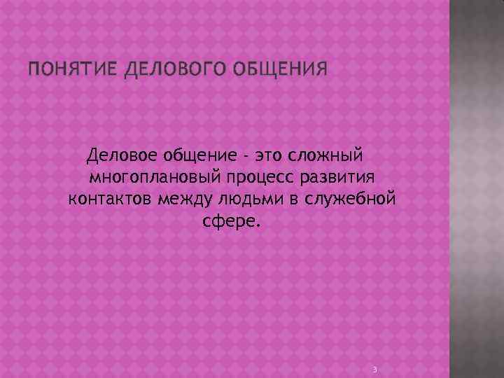 ПОНЯТИЕ ДЕЛОВОГО ОБЩЕНИЯ Деловое общение - это сложный многоплановый процесс развития контактов между людьми