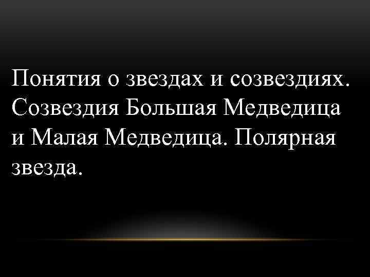 Понятия о звездах и созвездиях. Созвездия Большая Медведица и Малая Медведица. Полярная звезда. 