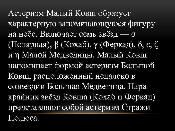 Астеризм Малый Ковш образует характерную запоминающуюся фигуру на небе. Включает семь звёзд — α