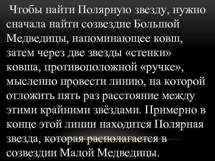 Чтобы найти Полярную звезду, нужно сначала найти созвездие Большой Медведицы, напоминающее ковш, затем через