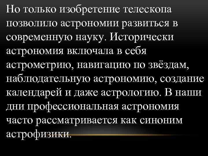 Но только изобретение телескопа позволило астрономии развиться в современную науку. Исторически астрономия включала в