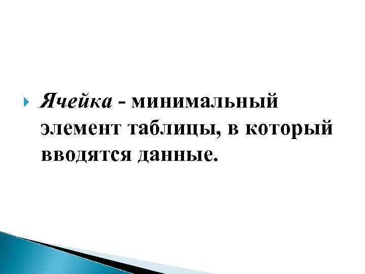  Ячейка - минимальный элемент таблицы, в который вводятся данные. 