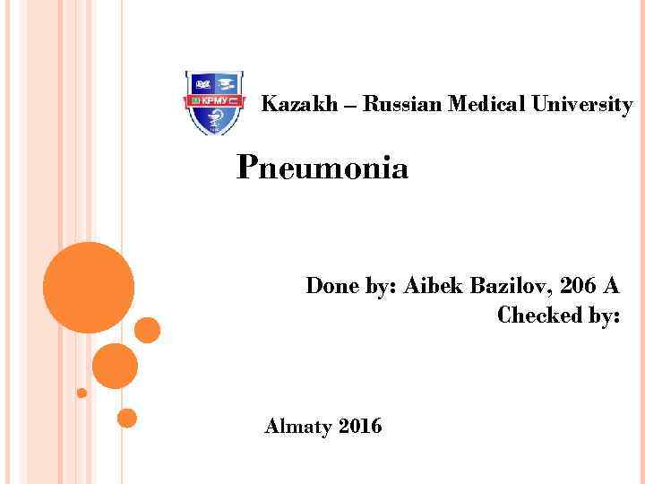 Kazakh – Russian Medical University Pneumonia Done by: Aibek Bazilov, 206 A Checked by: