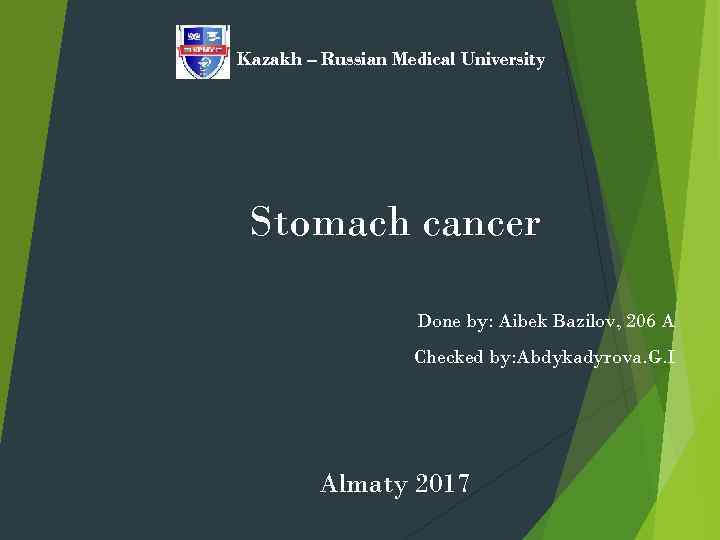 Kazakh – Russian Medical University Stomach cancer Done by: Aibek Bazilov, 206 A Checked