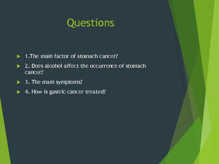 Questions 1. The main factor of stomach cancer? 2. Does alcohol affect the occurrence