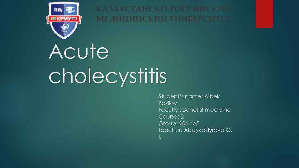 Acute cholecystitis Student’s name: Aibek Bazilov Faculty : General medicine Course: 2 Group: 206