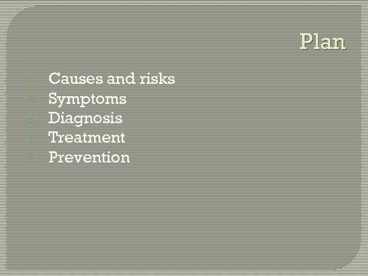 Plan 1. 2. 3. 4. 5. Causes and risks Symptoms Diagnosis Treatment Prevention 