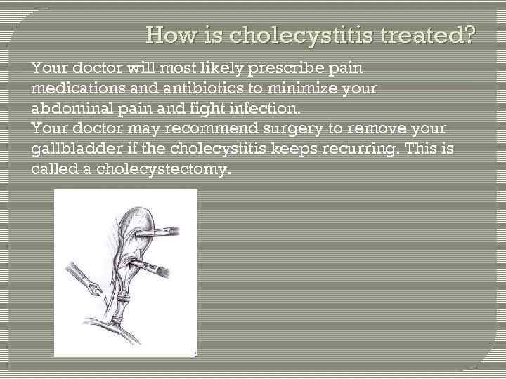 How is cholecystitis treated? • • Your doctor will most likely prescribe pain medications