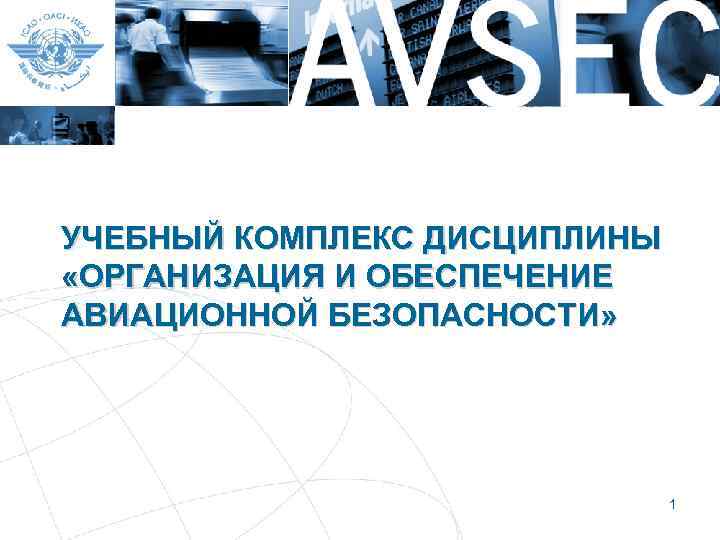 УЧЕБНЫЙ КОМПЛЕКС ДИСЦИПЛИНЫ «ОРГАНИЗАЦИЯ И ОБЕСПЕЧЕНИЕ АВИАЦИОННОЙ БЕЗОПАСНОСТИ» 1 