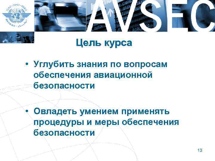 Цель курса • Углубить знания по вопросам обеспечения авиационной безопасности • Овладеть умением применять