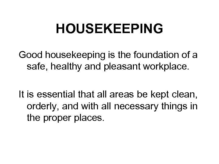 HOUSEKEEPING Good housekeeping is the foundation of a safe, healthy and pleasant workplace. It