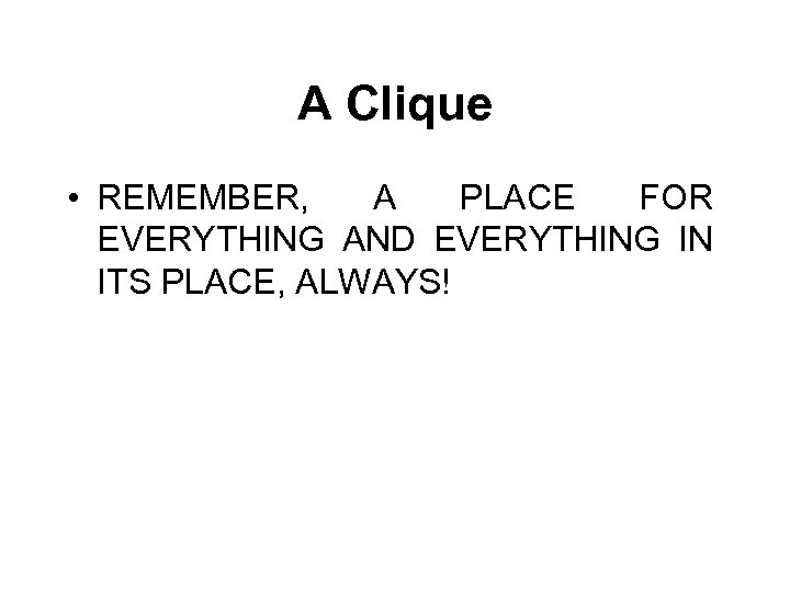 A Clique • REMEMBER, A PLACE FOR EVERYTHING AND EVERYTHING IN ITS PLACE, ALWAYS!