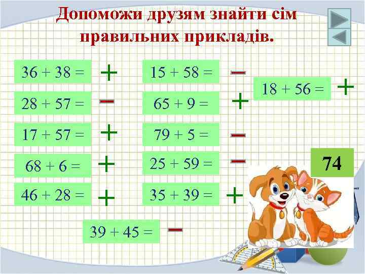 Допоможи друзям знайти сім правильних прикладів. 36 + 38 = + 15 + 58