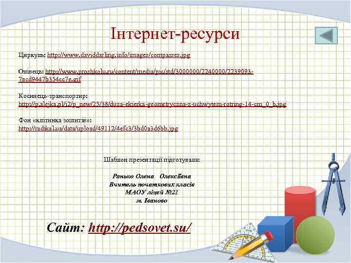 Інтернет-ресурси Циркуль: http: //www. daviddarling. info/images/compasses. jpg Олівець: http: //www. proshkolu. ru/content/media/pic/std/3000000/2240000/22390937 acd 9447