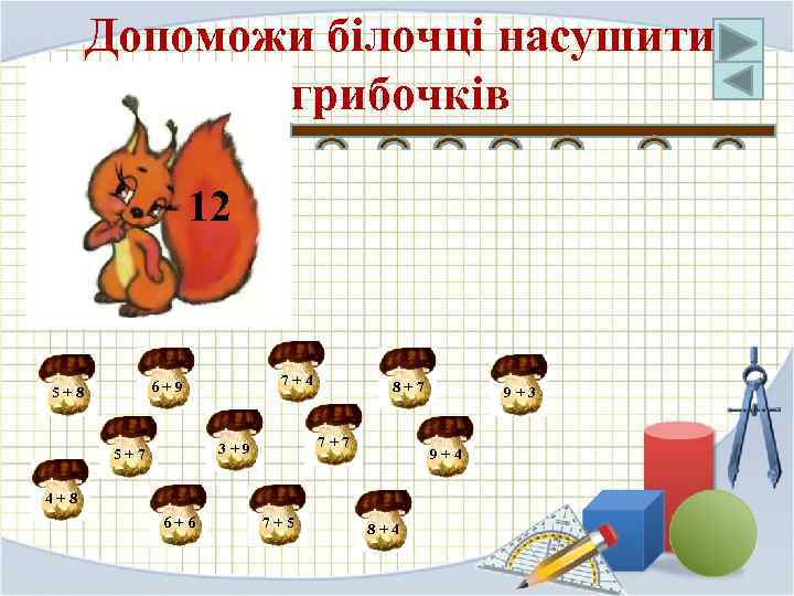 Допоможи білочці насушити грибочків 12 7+4 6+9 5+8 7+7 3+9 5+7 8+7 9+4 4+8