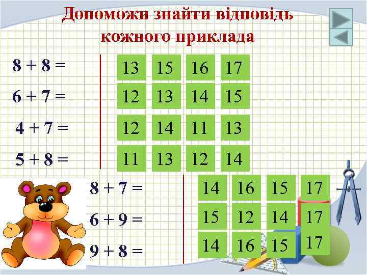 Допоможи знайти відповідь кожного приклада 8+8= 13 15 16 17 6+7= 12 13 14