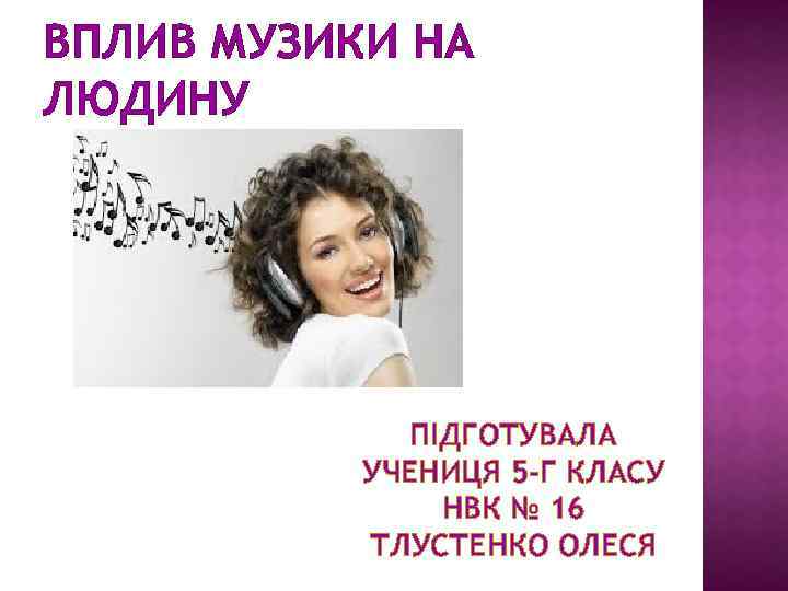 ВПЛИВ МУЗИКИ НА ЛЮДИНУ ПІДГОТУВАЛА УЧЕНИЦЯ 5 -Г КЛАСУ НВК № 16 ТЛУСТЕНКО ОЛЕСЯ