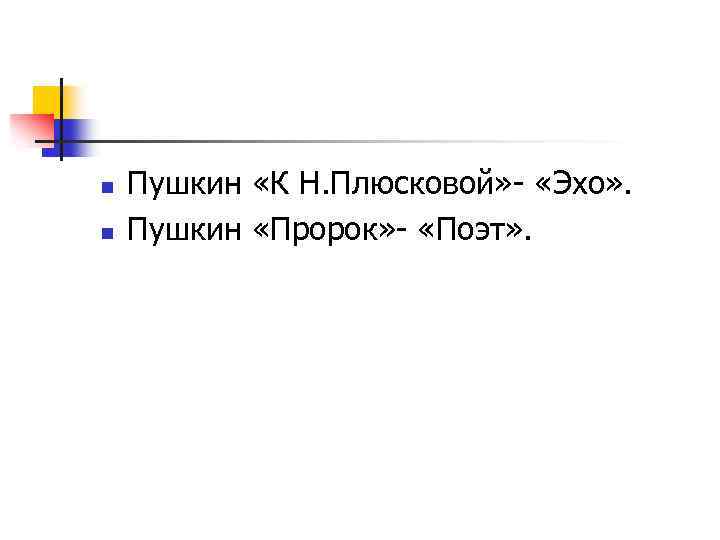 n n Пушкин «К Н. Плюсковой» - «Эхо» . Пушкин «Пророк» - «Поэт» .