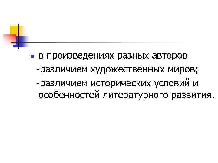 n в произведениях разных авторов -различием художественных миров; -различием исторических условий и особенностей литературного