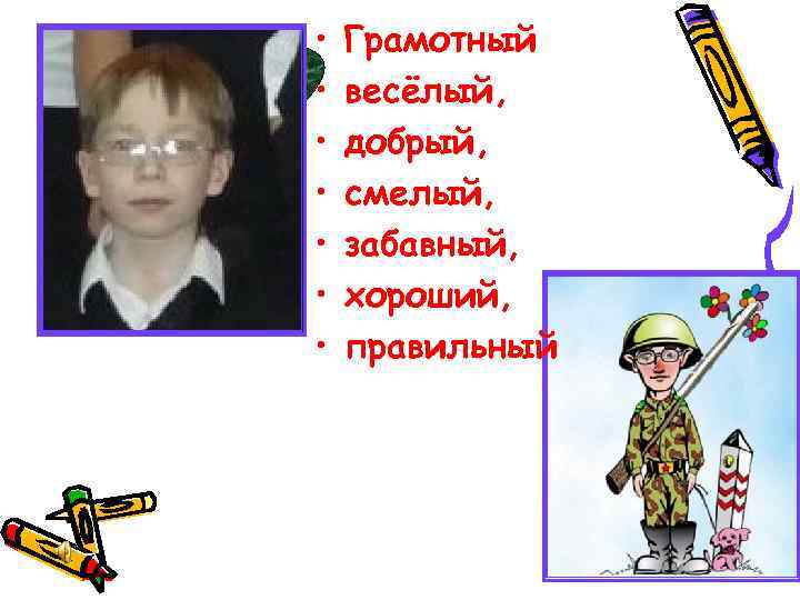  • • Грамотный весёлый, добрый, смелый, забавный, хороший, правильный 
