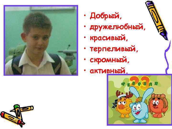  • • • Добрый, дружелюбный, красивый, терпеливый, скромный, активный. 
