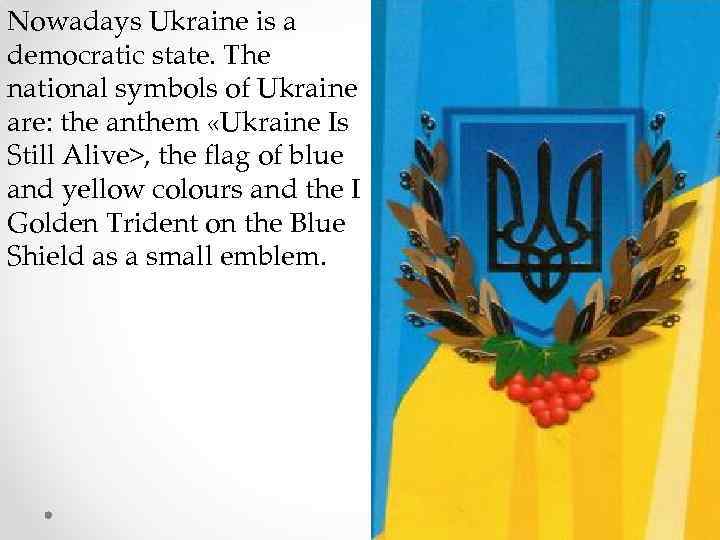 Nowadays Ukraine is a democratic state. The national symbols of Ukraine are: the anthem