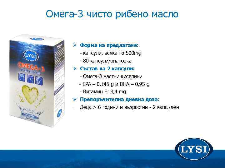  Омега-3 чисто рибено масло Ø Форма на предлагане: - капсули, всяка по 500
