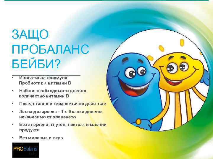 ЗАЩО ПРОБАЛАНС БЕЙБИ? • Иновативна формула: Пробиотик + витамин D • Набавя необходимото дневно