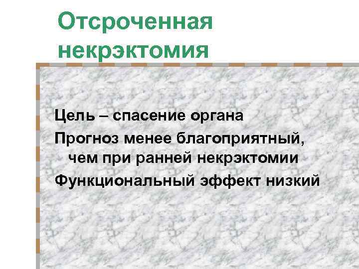 Отсроченная некрэктомия Цель – спасение органа Прогноз менее благоприятный, чем при ранней некрэктомии Функциональный