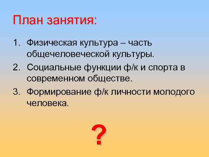 План занятия: 1. Физическая культура – часть общечеловеческой культуры. 2. Социальные функции ф/к и