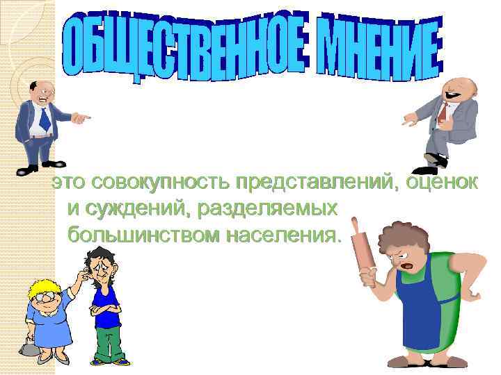 это совокупность представлений, оценок и суждений, разделяемых большинством населения. 