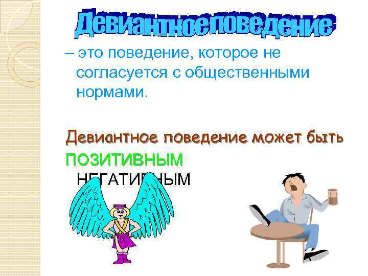 – это поведение, которое не согласуется с общественными нормами. Девиантное поведение может быть ПОЗИТИВНЫМ