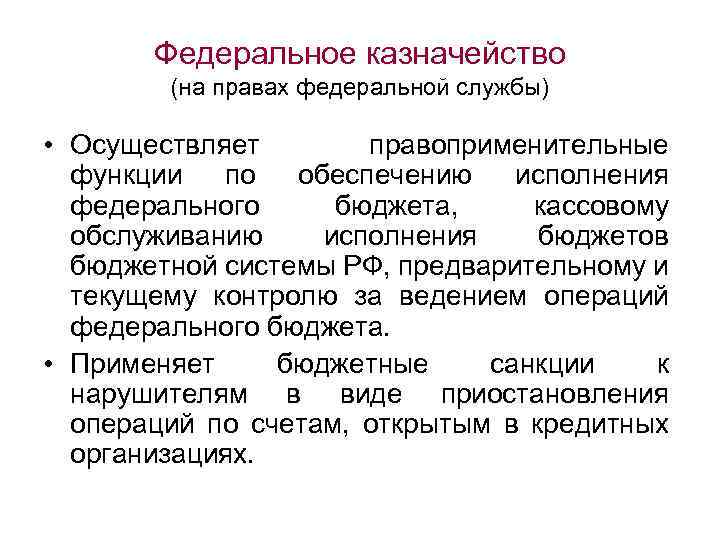 Федеральное казначейство (на правах федеральной службы) • Осуществляет правоприменительные функции по обеспечению исполнения федерального
