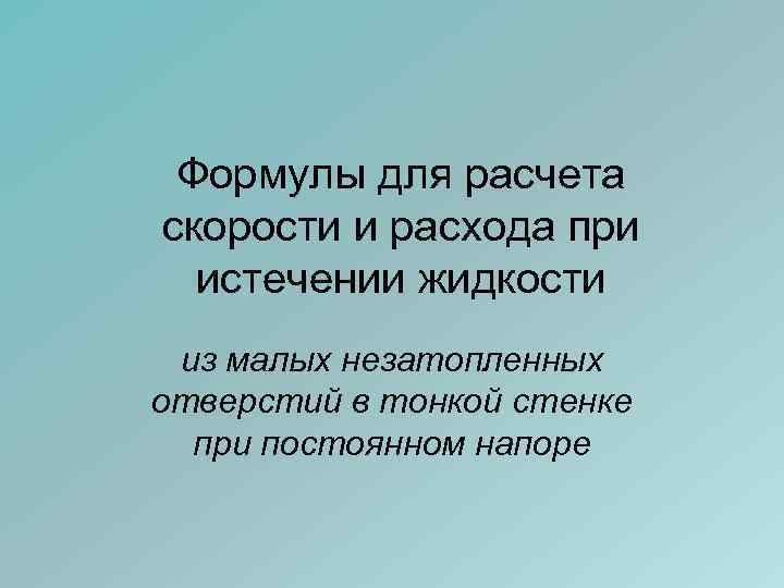 Формулы для расчета скорости и расхода при истечении жидкости из малых незатопленных отверстий в