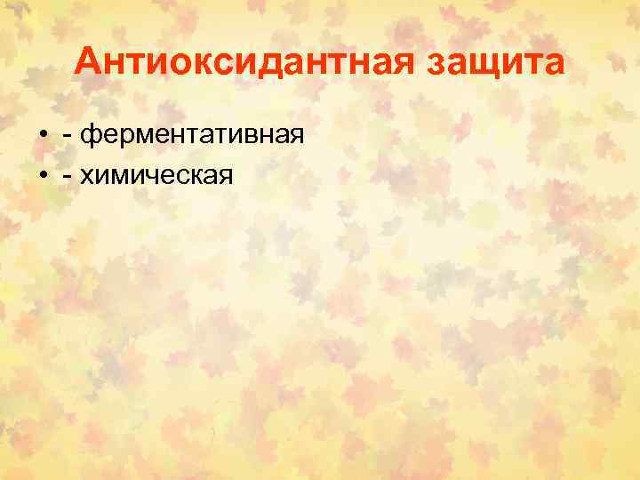 Антиоксидантная защита • - ферментативная • - химическая 