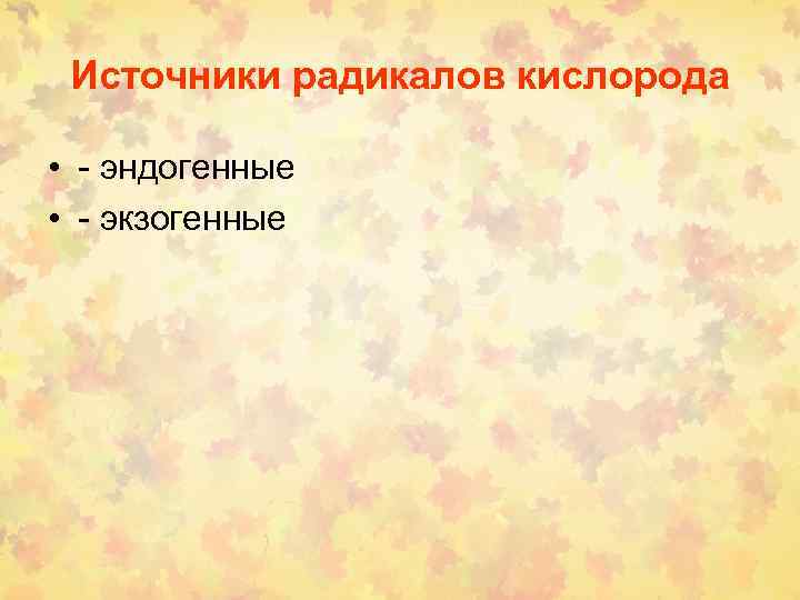 Источники радикалов кислорода • - эндогенные • - экзогенные 