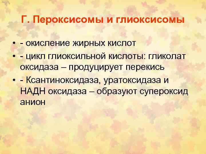 Г. Пероксисомы и глиоксисомы • - окисление жирных кислот • - цикл глиоксильной кислоты: