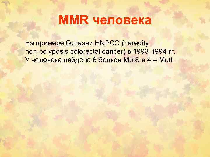 MMR человека На примере болезни HNPCC (heredity non-polyposis colorectal cancer) в 1993 -1994 гг.